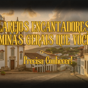 Vilarejos Encantadores de Minas Gerais que Você Precisa Conhecer